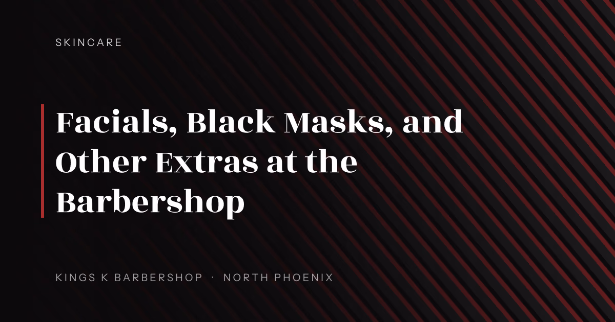 Facials, Black Masks, and Other Extras at the Barbershop | Kings K Barbershop