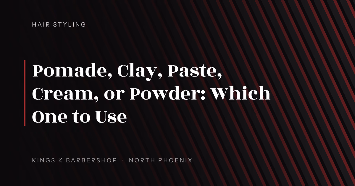 Pomade, Clay, Paste, Cream, or Powder: Which One to Use | Kings K Barbershop