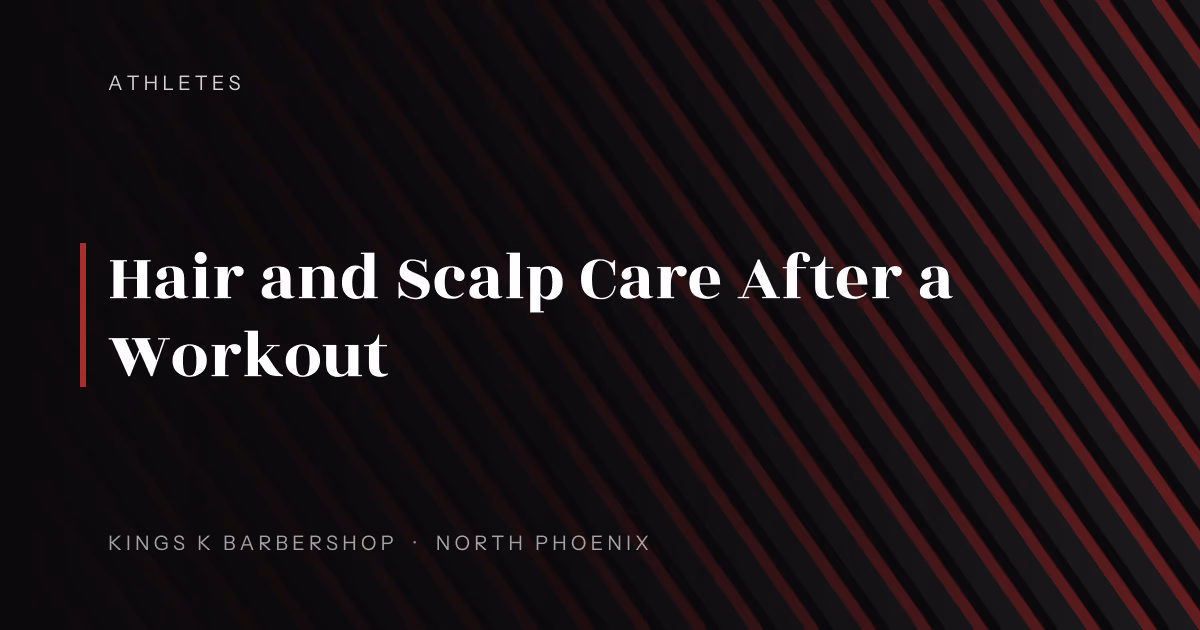 Hair and Scalp Care After a Workout | Kings K Barbershop